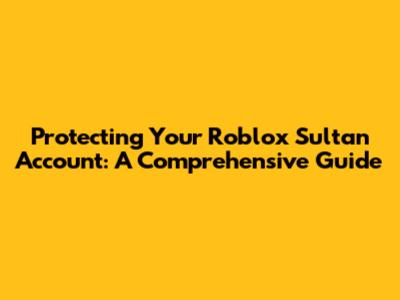 Protecting Your Roblox Sultan Account: A Comprehensive Guide