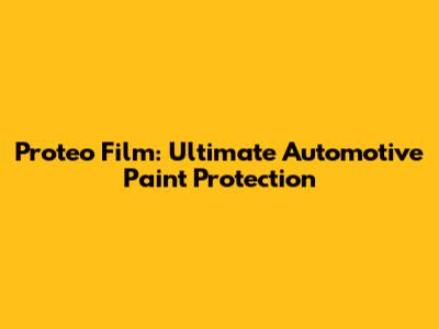 Proteo Film: Ultimate Automotive Paint Protection