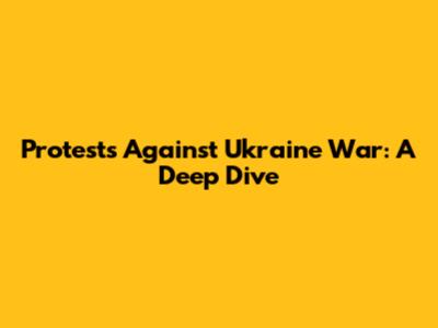 Protests Against Ukraine War: A Deep Dive