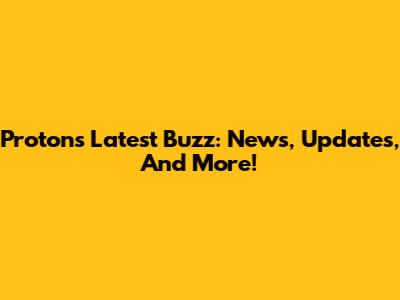 Proton's Latest Buzz: News, Updates, And More!