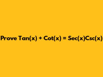 Prove Tan(x) + Cot(x) = Sec(x)Csc(x)