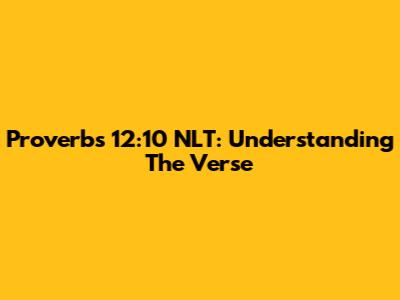 Proverbs 12:10 NLT: Understanding The Verse