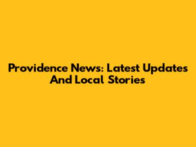 Providence News: Latest Updates And Local Stories