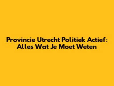 Provincie Utrecht Politiek Actief: Alles Wat Je Moet Weten