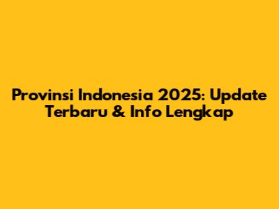 Provinsi Indonesia 2025: Update Terbaru & Info Lengkap
