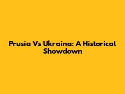 Prusia Vs Ukraina: A Historical Showdown