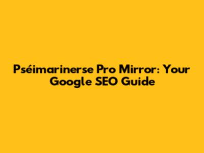 Pséimarinerse Pro Mirror: Your Google SEO Guide