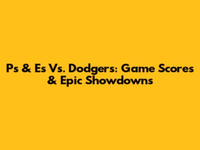 Ps & Es Vs. Dodgers: Game Scores & Epic Showdowns