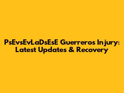 PsEvsEvLaDsEsE Guerrero's Injury: Latest Updates & Recovery