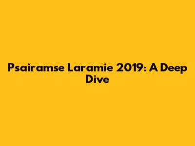 Psairamse Laramie 2019: A Deep Dive