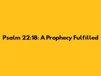Psalm 22:18: A Prophecy Fulfilled