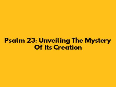Psalm 23: Unveiling The Mystery Of Its Creation