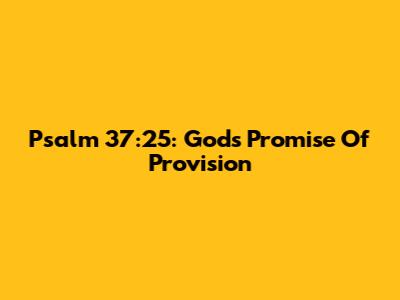 Psalm 37:25: God's Promise Of Provision