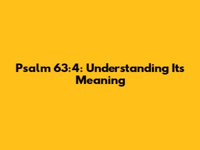 Psalm 63:4: Understanding Its Meaning
