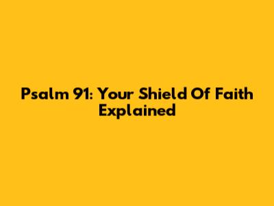 Psalm 91: Your Shield Of Faith Explained