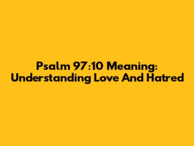Psalm 97:10 Meaning: Understanding Love And Hatred