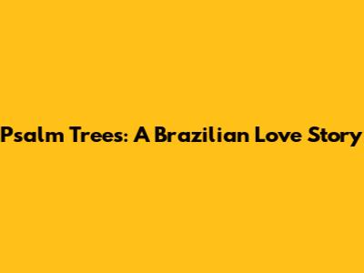 Psalm Trees: A Brazilian Love Story