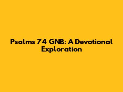 Psalms 74 GNB: A Devotional Exploration