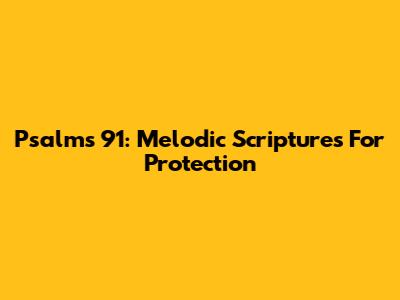 Psalms 91: Melodic Scriptures For Protection