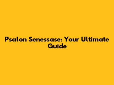 Psalon Senessase: Your Ultimate Guide