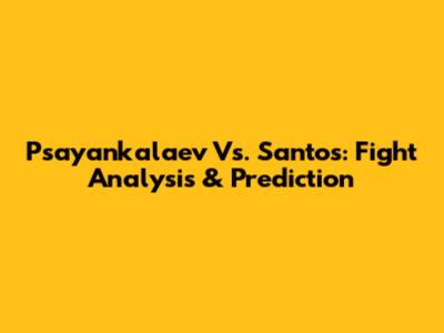 Psayankalaev Vs. Santos: Fight Analysis & Prediction