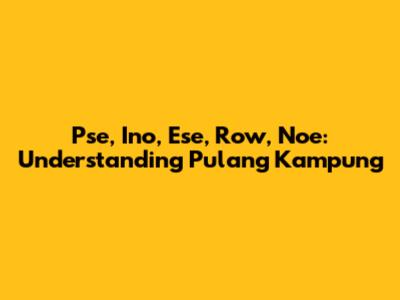 Pse, Ino, Ese, Row, Noe: Understanding 'Pulang Kampung'