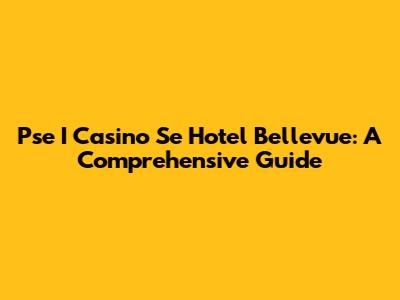 Pse I Casino Se Hotel Bellevue: A Comprehensive Guide