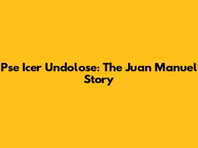 Pse Icer Undolose: The Juan Manuel Story