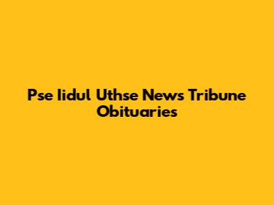 Pse Iidul Uthse News Tribune Obituaries
