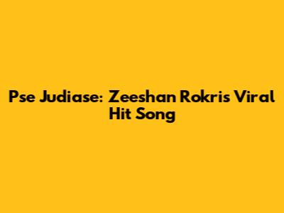 Pse Judiase: Zeeshan Rokri's Viral Hit Song