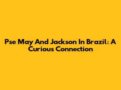Pse May And Jackson In Brazil: A Curious Connection