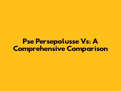 Pse Persepolusse Vs: A Comprehensive Comparison
