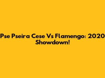 Pse Pseira Cese Vs Flamengo: 2020 Showdown!