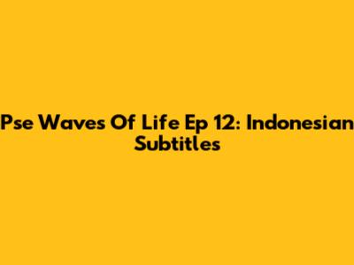 Pse Waves Of Life Ep 12: Indonesian Subtitles