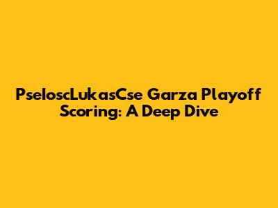 PseIoscLukasCse Garza Playoff Scoring: A Deep Dive