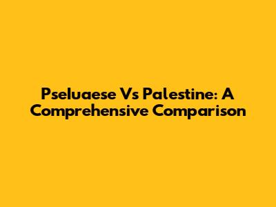 PseIuaese Vs Palestine: A Comprehensive Comparison