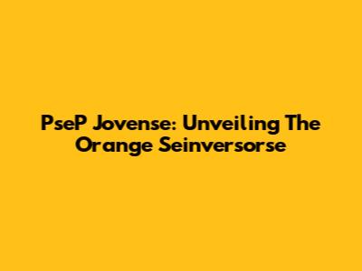 PseP Jovense: Unveiling The Orange Seinversorse