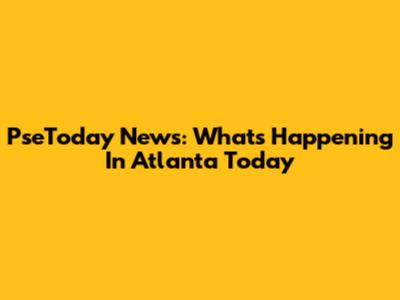 PseToday News: What's Happening In Atlanta Today