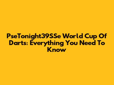 PseTonight39SSe World Cup Of Darts: Everything You Need To Know