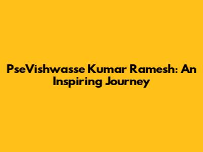 PseVishwasse Kumar Ramesh: An Inspiring Journey