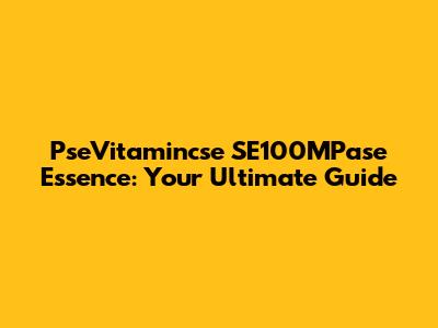 PseVitamincse SE100MPase Essence: Your Ultimate Guide