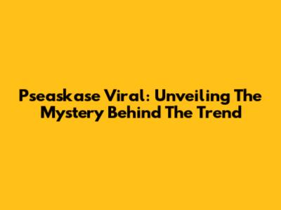 Pseaskase Viral: Unveiling The Mystery Behind The Trend