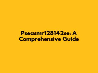 Pseasmr128142se: A Comprehensive Guide