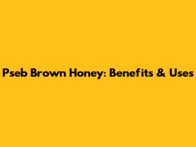 Pseb Brown Honey: Benefits & Uses