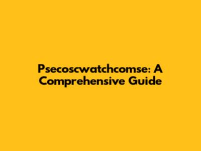 Psecoscwatchcomse: A Comprehensive Guide