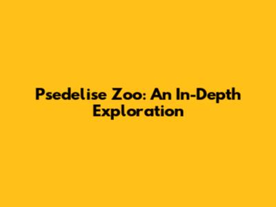 Psedelise Zoo: An In-Depth Exploration
