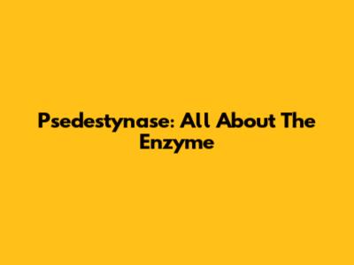 Psedestynase: All About The Enzyme