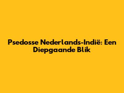 Psedosse Nederlands-Indië: Een Diepgaande Blik