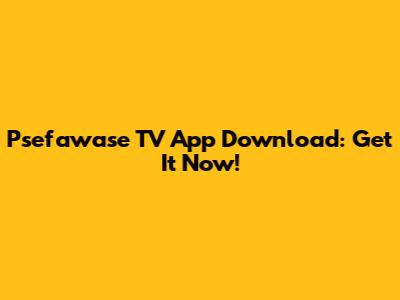 Psefawase TV App Download: Get It Now!