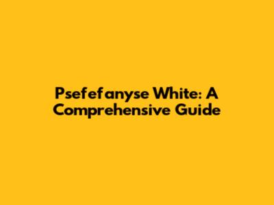 Psefefanyse White: A Comprehensive Guide